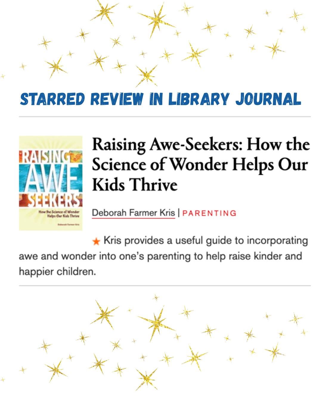 May be an image of text that says 'STARRED REVIEW IN LIBRARY JOURNAL RAING Raising Awe-Seekers: How the Science of Wonder Helps Our Kids Thrive EEKERS Now Thiee - Deborah Farmer Kris PARENTING Kris provides a useful guide to incorporating awe and wonder into one's parenting to help raise kinder and happier children.'