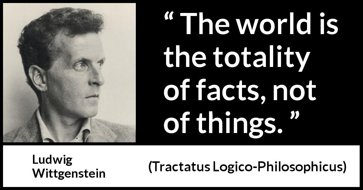 Ludwig Wittgenstein: “The world is the totality of facts, not...”