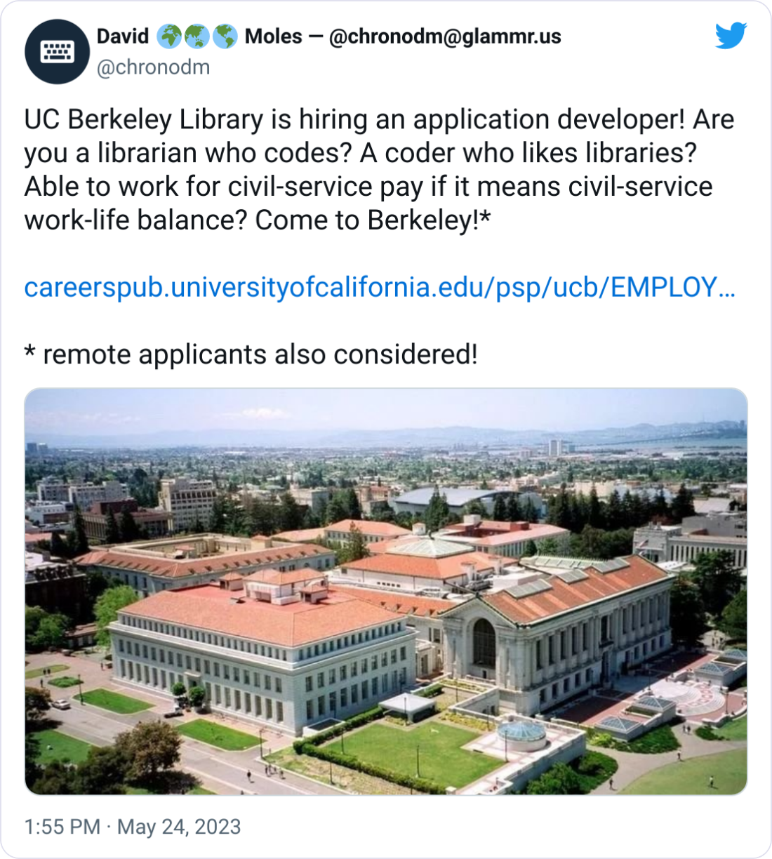  David 🌍🌏🌎 Moles — @chronodm@glammr.us @chronodm UC Berkeley Library is hiring an application developer! Are you a librarian who codes? A coder who likes libraries? Able to work for civil-service pay if it means civil-service work-life balance? Come to Berkeley!*  https://careerspub.universityofcalifornia.edu/psp/ucb/EMPLOYEE/HRMS/c/HRS_HRAM.HRS_APP_SCHJOB.GBL?Page=HRS_APP_JBPST&JobOpeningId=53601&PostingSeq=1&SiteId=21&languageCd=ENG&FOCUS=Applicant  * remote applicants also considered!