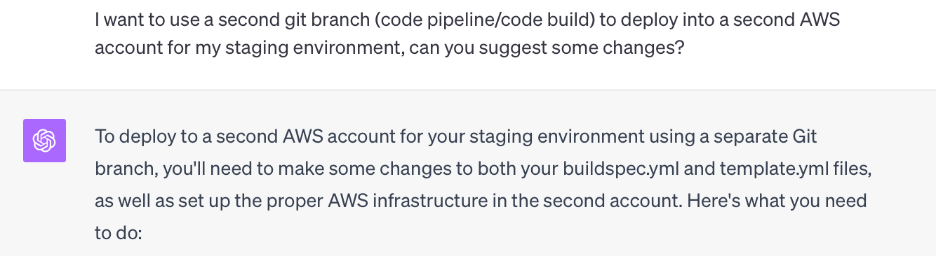 I want to use a second git branch (code pipeline/code build) to deploy into a second AWS account for my staging environment, can you suggest some changes?  ChatGPT To deploy to a second AWS account for your staging environment using a separate Git branch, you'll need to make some changes to both your buildspec.yml and template.yml files, as well as set up the proper AWS infrastructure in the second account. Here's what you need to do: