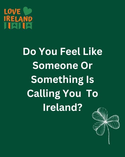 May be an image of text that says "LOVE IRELAND 月日円 Do You Feel Like Someone Or Something Is Calling You To Ireland?"