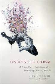Undoing Suicidism: A Trans, Queer, Crip Approach to Rethinking (Assisted)  Suicide: Baril, Alexandre: 9781439924075: Books - Amazon.ca