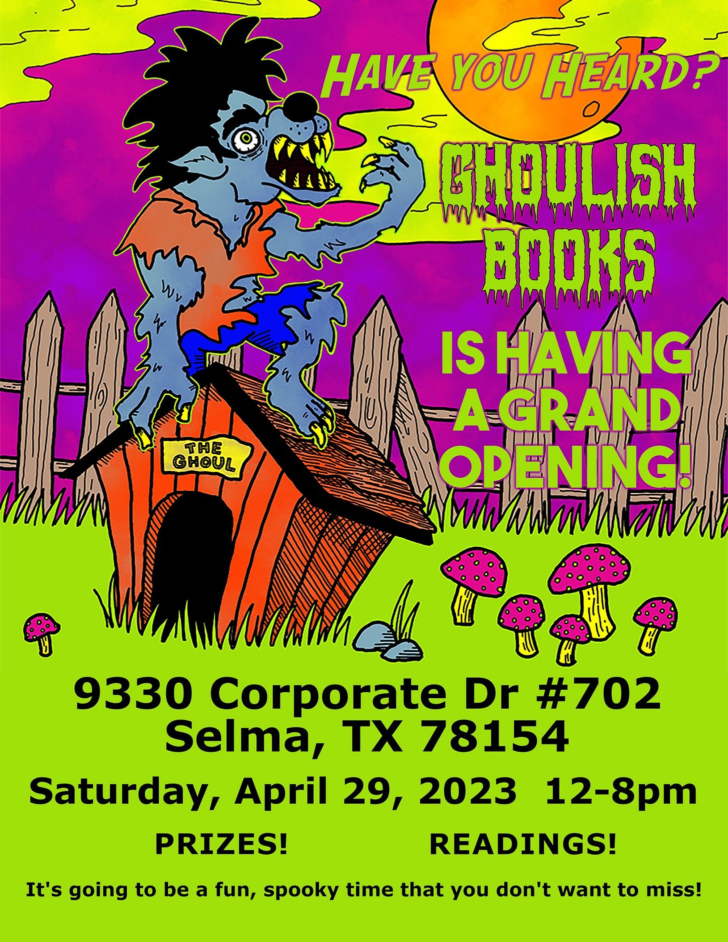 May be an image of text that says 'HAVE YOU HEARD? SCHOULISH CHOULISH BOOKS THE GHOUL IS HAVING AGRAND OPENING! Mawamn 9330 Corporate Dr #702 Selma, TX 78154 Saturday, April 29, 2023 12-8pm PRIZES! READINGS! It's going to be fun, spooky time that you don't want to miss!'