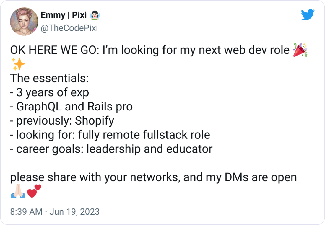 Emmy | Pixi 🧚🏻‍♀️ @TheCodePixi OK HERE WE GO: I’m looking for my next web dev role 🎉✨ The essentials: - 3 years of exp - GraphQL and Rails pro  - previously: Shopify - looking for: fully remote fullstack role  - career goals: leadership and educator  please share with your networks, and my DMs are open 🙏🏻💕