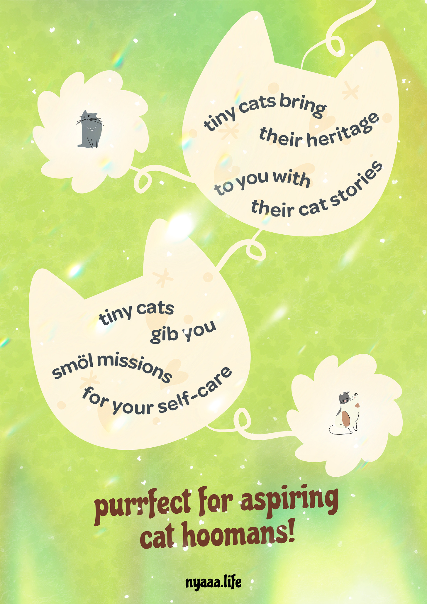 An illustrated poster titled 'Mewsletter' with the text 'nyaaa.life' at the bottom. The background is a light green with subtle sparkles. The poster features three speech bubbles shaped like cat heads connected by a vine. The top left speech bubble contains an illustration of a gray cat. The top right speech bubble reads, 'tiny cats bring their heritage to you with their cat stories.' The bottom speech bubble reads, 'tiny cats gib you smöl missions for your self-care.' At the bottom of the image, text reads, 'purrfect for aspiring cat hoomans!' The overall theme is whimsical and playful.