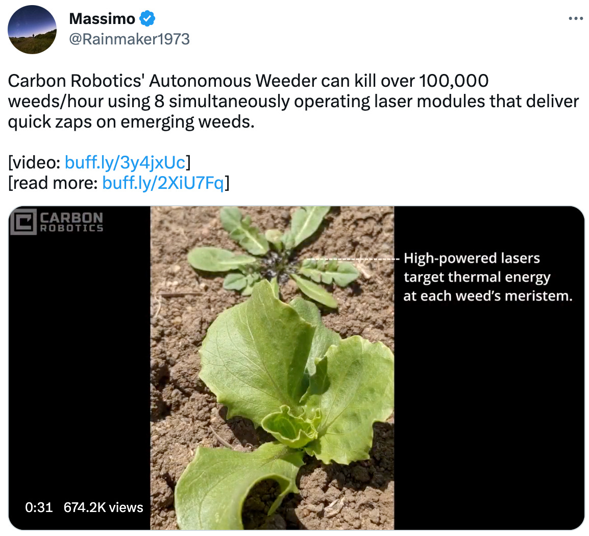  See new Tweets Conversation Massimo @Rainmaker1973 Carbon Robotics' Autonomous Weeder can kill over 100,000 weeds/hour using 8 simultaneously operating laser modules that deliver quick zaps on emerging weeds.    [video: https://buff.ly/3y4jxUc]  [read more: https://buff.ly/2XiU7Fq]
