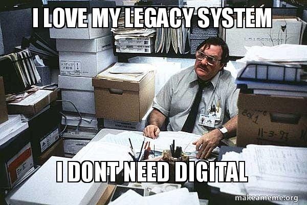 I love my legacy system I dont need digital - Seriously Milton - I was told  there would be Meme Generator