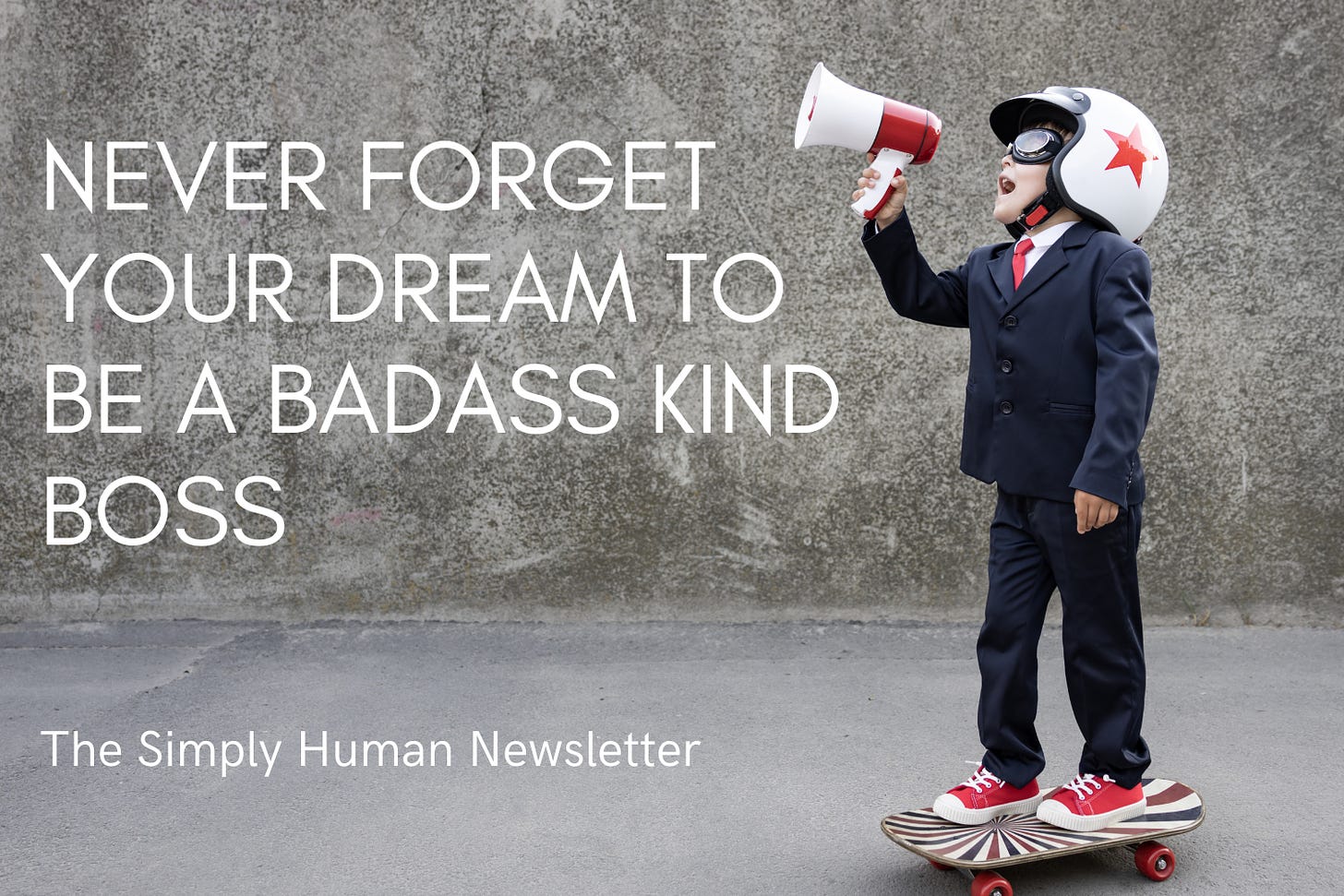 never forget your dream to be a badass kind boss - Simply Human Newsletter