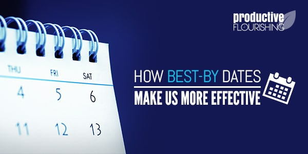 How Best-By Dates Make Us More Effective: //productiveflourishing.com/how-best-by-dates-make-us-more-effective/