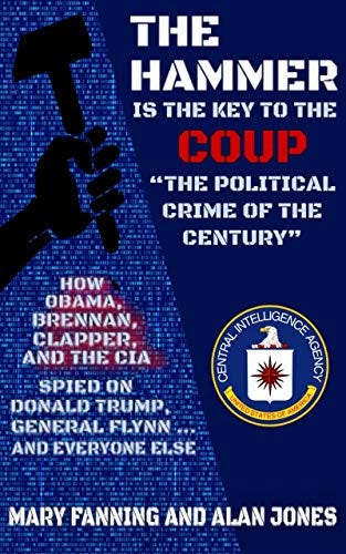 THE HAMMER is the Key to the Coup "The Political Crime of the Century": How Obama, Brennan, Clapper, and the CIA spied on President Trump, General Flynn ... and everyone else by [Mary Fanning, Alan Jones]