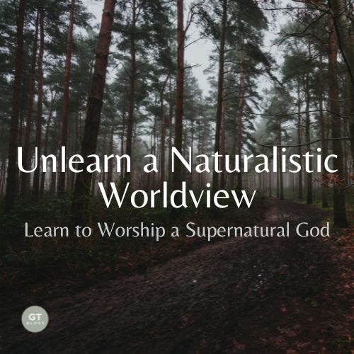 Unlearn a Naturalistic Worldview; Learn to Worship a Supernatural God, a blog by Gary Thomas
