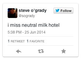 “i miss neutral milk hotel” — steve o'grady (@sogrady) June 25, 2014