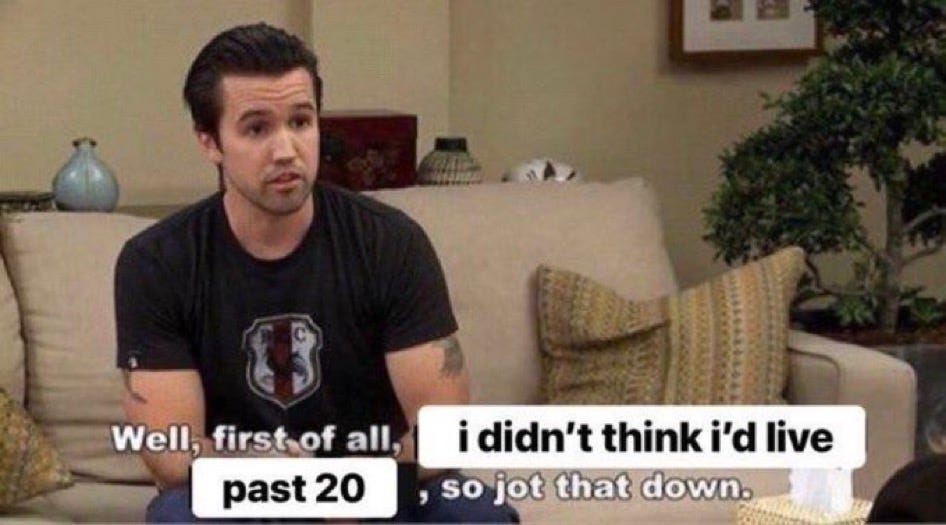 Mac from It's Always Sunny in a meme that's altered to say, "Well, first of all, I didn't think I'd live past 20, so jot that down."