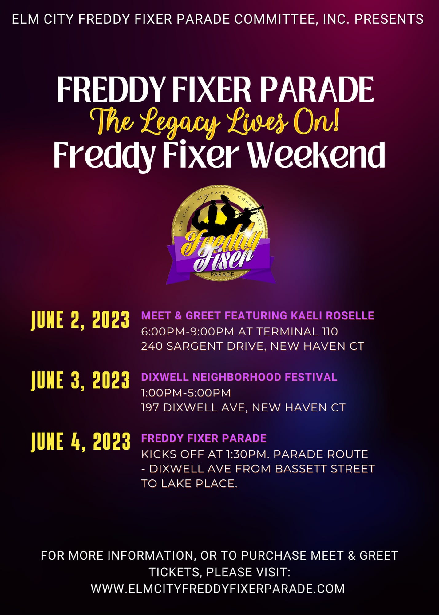 May be an image of text that says 'ELM CITY FREDDY FIXER PARADE COMMITTEE, INC. PRESENTS FREDDY FIXER PARADE The Legacy Lives On! Freddy Fixer Weekend CON Soedaa Fiser JUNE 2, 2023 MEET & GREET FEATURING KAELI ROSELLE 6:00PM- :00PM AT TERMINAL 110 240 SARGENT DRIVE, NEW HAVEN CT JUNE 3, 2023 DIXWELL NEIGHBORHOOD FESTIVAL 1:00PM- 5:00PM 197 DIXWELL AVE, NEW HAVEN CT JUNE 4, 2023 FIXER PARADE KICKS OFF AT 1:30PM. PARADE ROUTE DIXWELL AVE FROM BASSETT STREET TO LAKE PLACE FOR MORE INFORMATION, OR ΤΟ PURCHASE MEET & GREET TICKETS, PLEASE VISIT: WWW.LEMOIFREDOFIXERPARADE.COM'