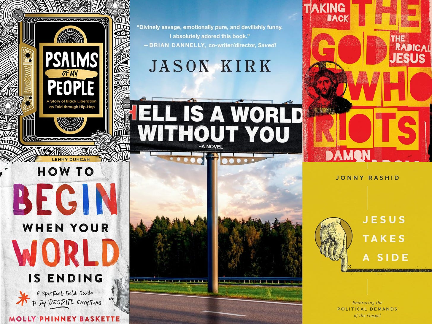this is a photo collage of the book covers of the books mentioned in this piece. Jason Kirk -- hell is a world without you is in the center, with psalms of my people by lenny duncan on the left, how to begin when your world is ending by molly baskette on the left, the god who riots by damon garcia on the right, and jesus takes a side by jonny rashid on the right