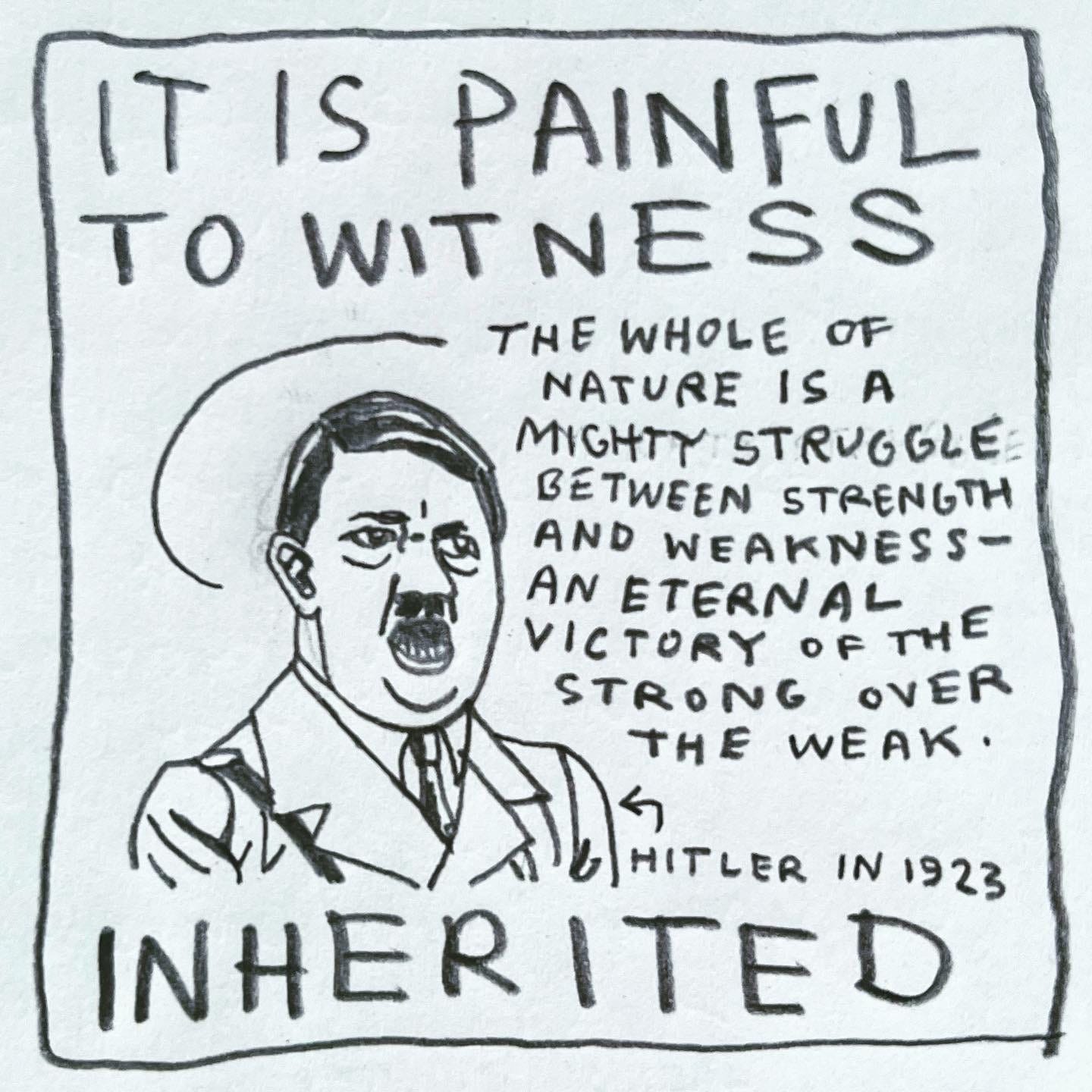 Panel 2: It is painful to witness Image: A portrait of Hitler speaking, from the shoulders up, in uniform. An arrow pointing to him is labeled "Hitler in 1923.” He is saying, “The whole of nature is a mighty struggle between strength and weakness - an eternal victory of the strong over the weak.”