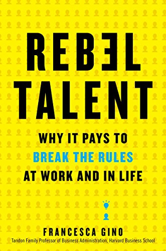 Rebel Talent: Why It Pays to Break the Rules at Work and in Life by [Francesca Gino]
