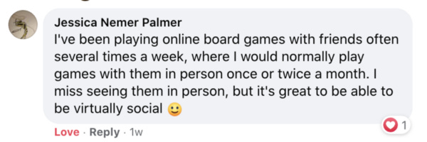 I’ve been playing online board games with friends often several times a week, where I would normally play games with them in