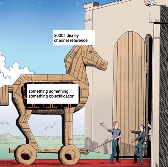 [Trojan horse meme] Outside is 2000s disney channel reference, inside is something something something objectification.