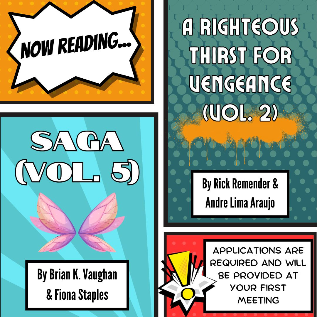 May be an image of text that says 'NOW READING... A RIGHTEOUS THIRST FOR UENGEANCE (UOL. 2) SAGA (VOL. 5) By Rick Remender & Andre Lima Araujo By Brian K. Vaughan & Fiona Staples APPLICATIONS ARE REQUIRED AND WILL BE PROVIDED AT YOUR FIRST MEETING'