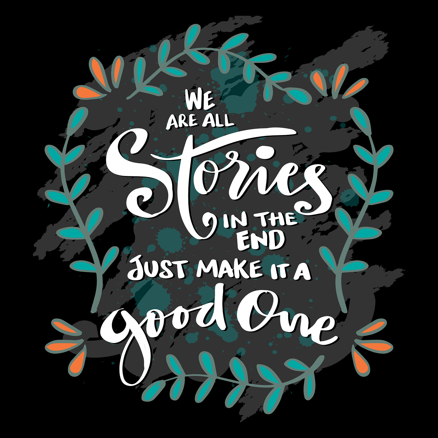 This is a quote from Doctor Who, written in white text against a black background. It reads "We are all stories in the end. Just make it a good one." Around the letters are abstract green leaves and orange flowers.
