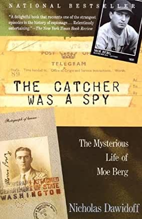 The Catcher Was A Spy- The Mysterious Life Of Moe Berg by Nicholas Dawidoff