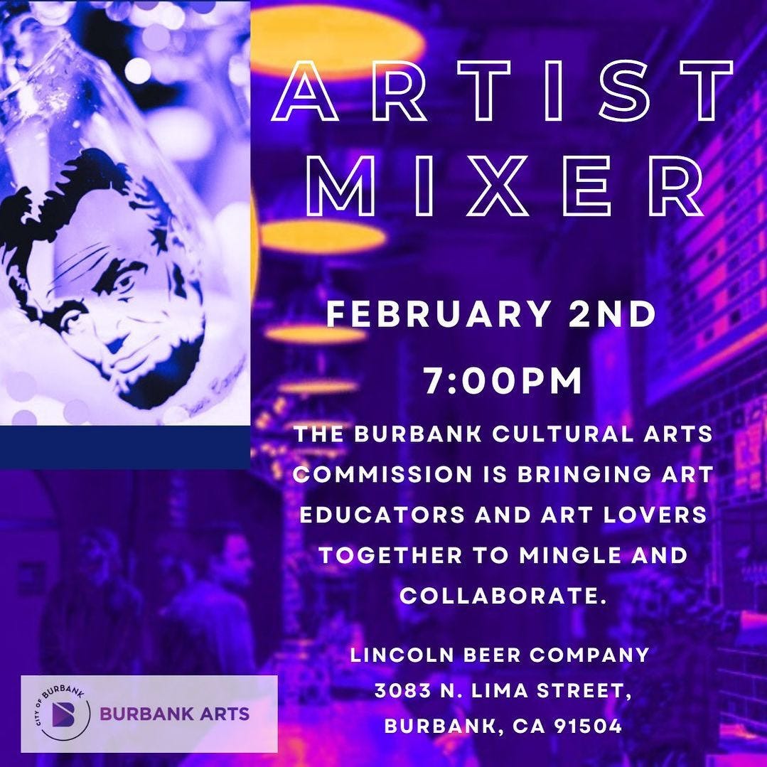 May be an image of 1 person and text that says 'ARTIST MIXER FEBRUARY 2ND 7:00PM THE BURBANK CULTURAL ARTS COMMISSION IS BRINGING ART EDUCATORS AND ART LOVERS TOGETHER TO MINGLE AND COLLABORATE. BURBANK BURBANK ARTS LINCOLN BEER COMPANY 3083 LIMA STREET, BURBANK cA 91504'