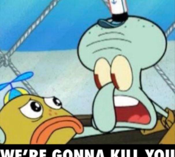 I couldn't find this without the white boxes so I made it myself (  squidward we're going to kill you meme ) : r/MemeTemplatesOfficial