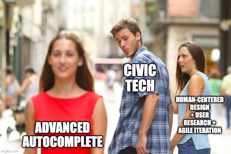 Distracted boyfriend meme

Boyfriend: Civic Tech
Current Girlfriend: Human-Centered Design + User Research + Agile iteration
Other Girl: Advanced Autocomplete