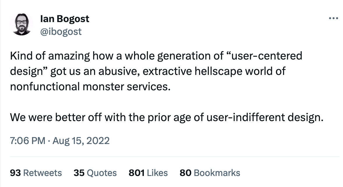 Kind of amazing how a whole generation of "user-centered design" got us an abusive, extractive hellscape world of nonfunctional monster services. We were better off with the prior age of user-indifferent design.