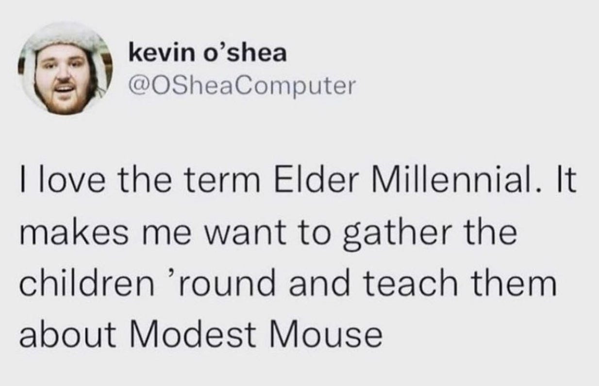 tweet from @osheacomputer that says "I love the term elder millennial. It makes me want to gather the children 'round and teach them about Modest Mouse."