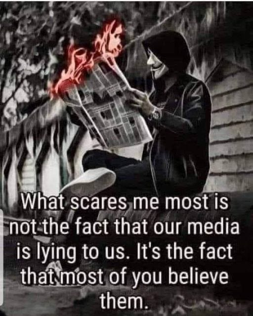 May be an image of 1 person and text that says "What scares me most is not-the the fact that our media not is lying to us. It's the fact that-most of you believe them."
