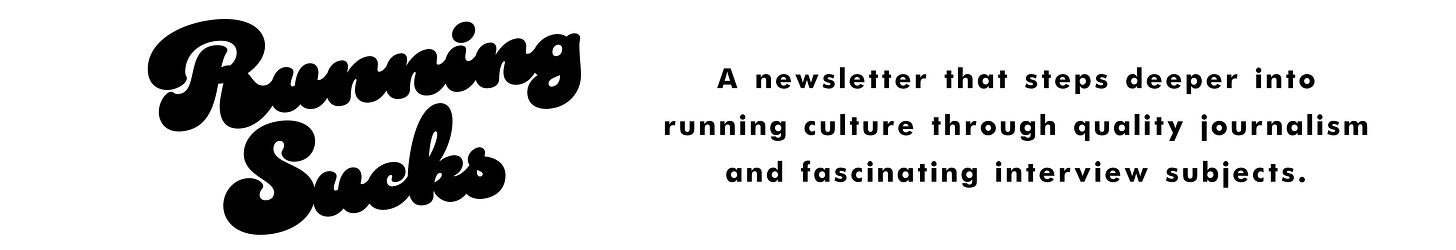 Welcome to Running Sucks, a newsletter that steps deeper into running culture through quality journalism and fascinating interview subjects. Sign up for free to receive a new story in your inbox every week.