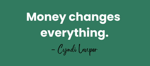 Money changes everything. - Cyndi Lauper
