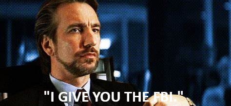 Hans Gruber from Die Hard, saying "I give you the FBI."