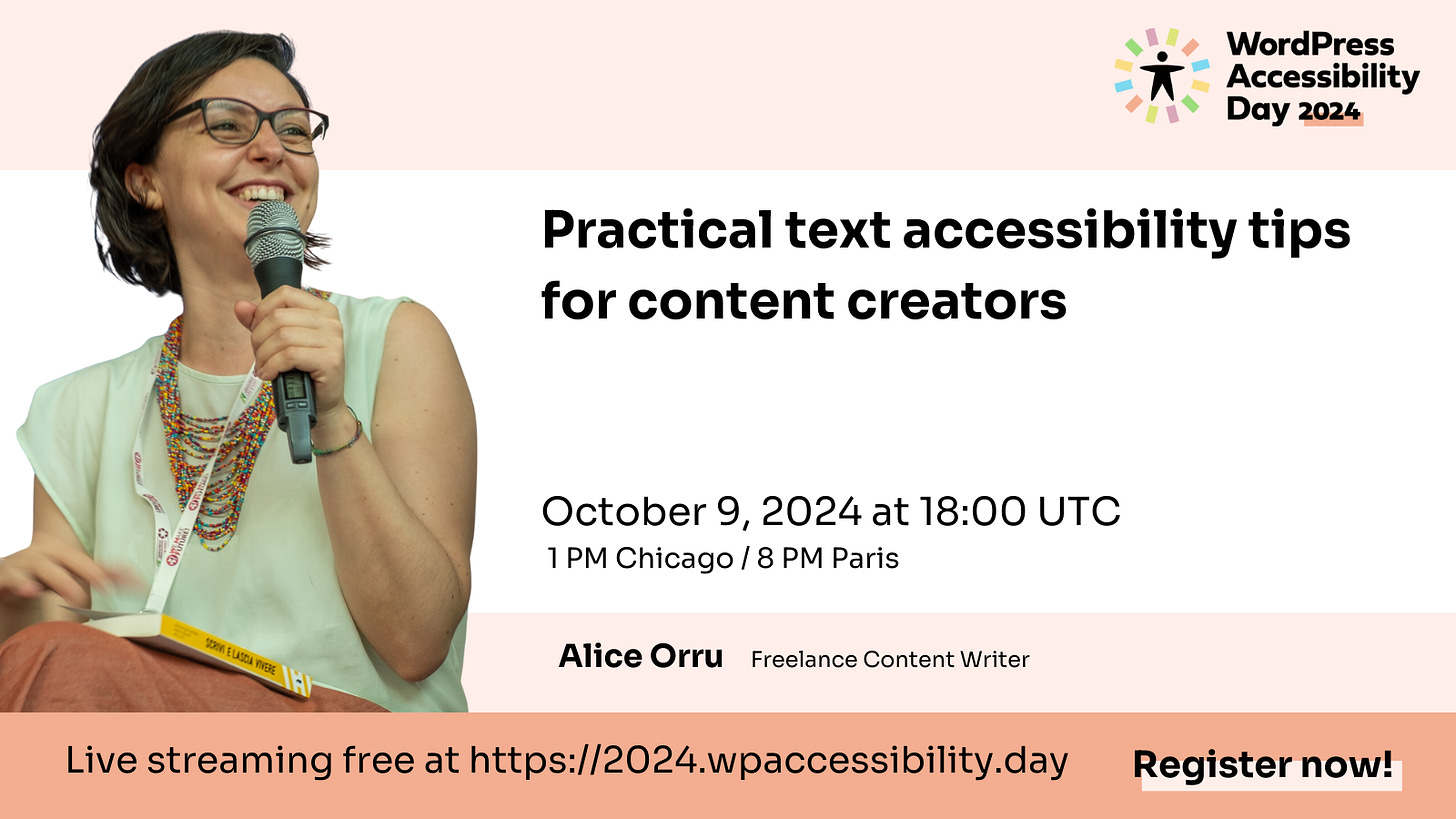 WordPress Accessibility Day 2024. Consigli pratici sull'accessibilità del testo per i creatori di contenuti. 9 ottobre 2024 alle 18:00 UTC 1 PM Chicago / 8 PM Parigi Alice Orru Freelance Content Writer. Live streaming gratuito su https://2024.wpaccessibility.day Registrati ora! (L'immagine di Alice è a sinistra del testo. Alice Orrù è una donna bianca di circa 40 anni; ha capelli castani a caschetto, grandi occhiali con montatura colorata e un sorriso gioioso. Tiene un microfono e ha sulle ginocchia il libro che ha scritto sui linguaggi inclusivi in italiano).