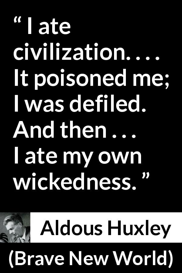 Aldous Huxley: “I ate civilization. . . . It poisoned me; I...”