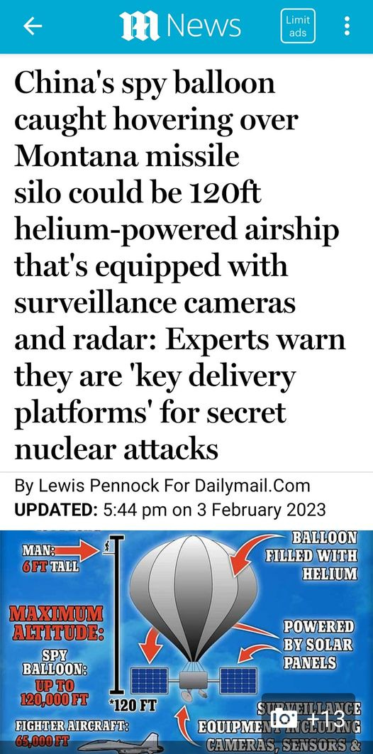 May be an image of text that says 'm News Limit ads China's spy balloon caught hovering over Montana missile silo could be 120ft helium-powered airship that's equipped with surveillance cameras and radar: Experts warn they are 'key delivery platforms' for secret nuclear attacks By Lewis Pennock For Dailymail.Com UPDATED: 5:44 pm on 3 February 2023 BALLOON FILLED WITH HELIUM MAN 6FT TALL MAXIMUM ALTITUDE: SPY BALLOON: POWERED BY SOLAR PANELS 120,000FT *120F FIGHTER AIRCRAFT: EQUIPME 10 tu13 CAMERAS SENSORS'
