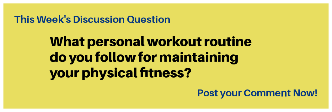 This Week's Discussion Queestion: "What personal workout routine do you follow for maintaining your physical fitness?"