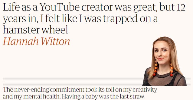 The header from a Guardian article. There's a headshot of Hannah and the headline reads: Life as a YouTube creater was great but 12 years in, I felt like I was trapped on a hamster wheel. The never-ending commitment took its toll on my creativity and my mental health. Having a baby was the last straw.
