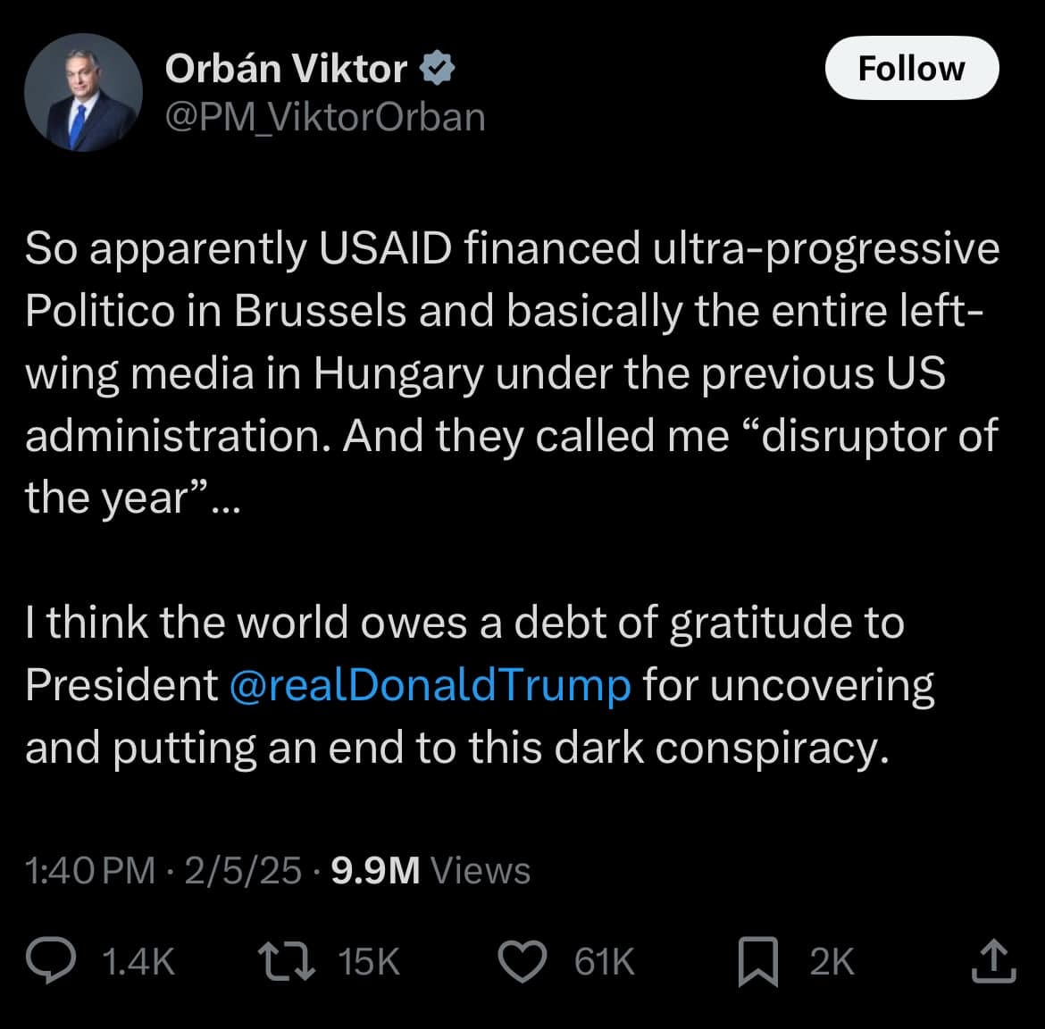 May be an image of 1 person and text that says "OrbánViktor Orbán Viktor @PMViktorOrban Follow So apparently USAID financed ultra-progressive Politico in Brussels and basically the entire left- wing media in Hungary under the previous US administration. And they called me "disruptor of the year"... think the world owes a debt of gratitude to President @realDonaldTru rump for uncovering and putting an end to this dark conspiracy. 1:40PM 2/5/25 9.9M /iews 1.4K 15K 61K"