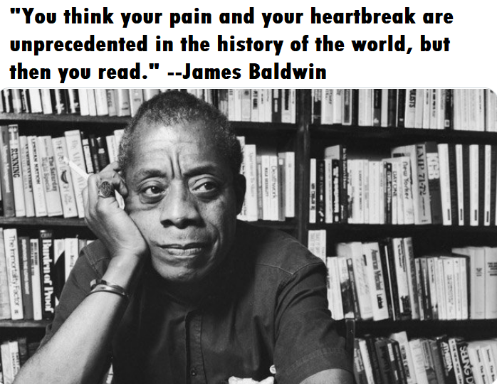 You think your pain and your heartbreak are unprecedented in the history of  the world, but then you read." –James Baldwin [698x540] : r/QuotesPorn