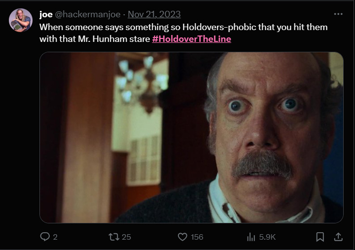 a tweet from @hackermanjoe that reads "when someone says something so holdovers-phobic you gotta hit them with that mr. hunham stare #holdovertheline". attached is a photo of paul giamatti as paul hunham in the holdovers.