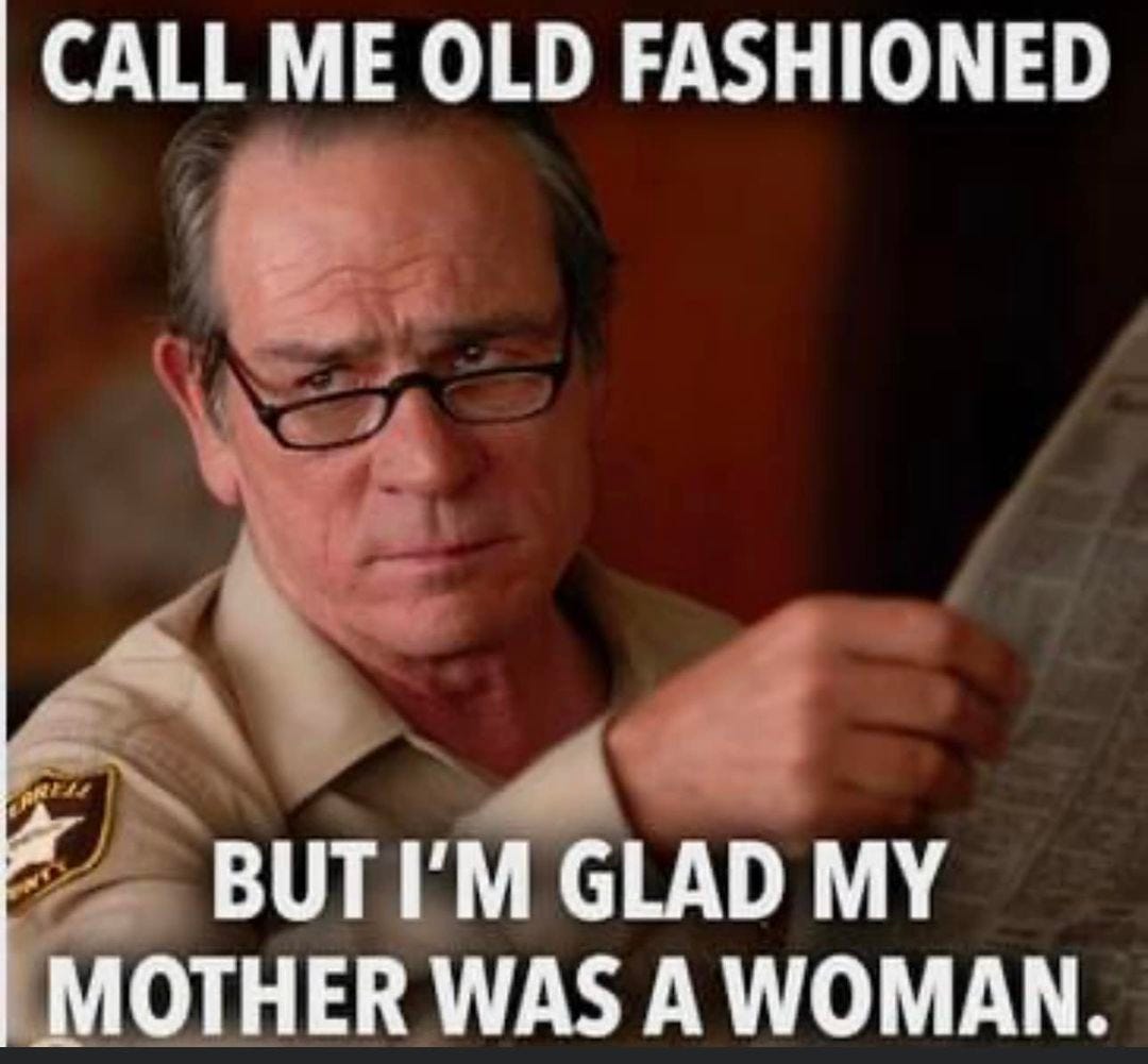 May be an image of 1 person and text that says 'CALL ME OLD FASHIONED BUT I'M GLAD MY MOTHER WAS A WOMAN.'