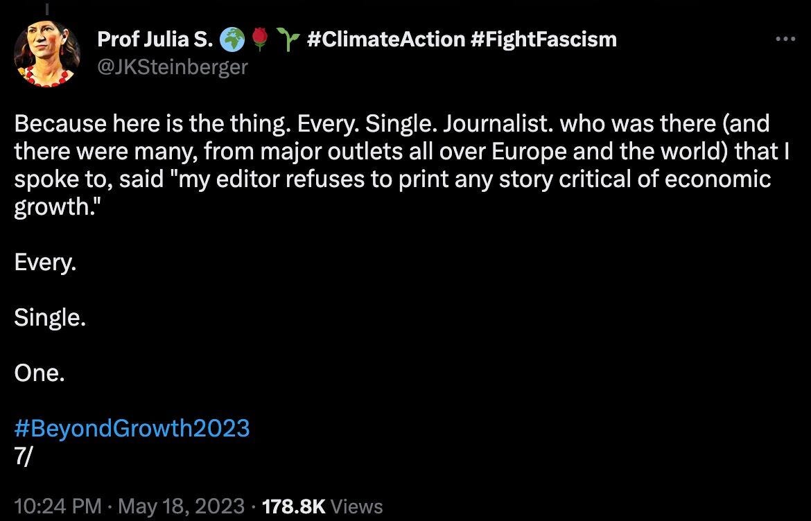 Tweet by Professor Julia Steinberger: Because here is the thing. Every. Single. Journalist. who was there (and there were many, from major outlets all over Europe and the world) that I spoke to, said "my editor refuses to print any story critical of economic growth."   Every.   Single.   One.