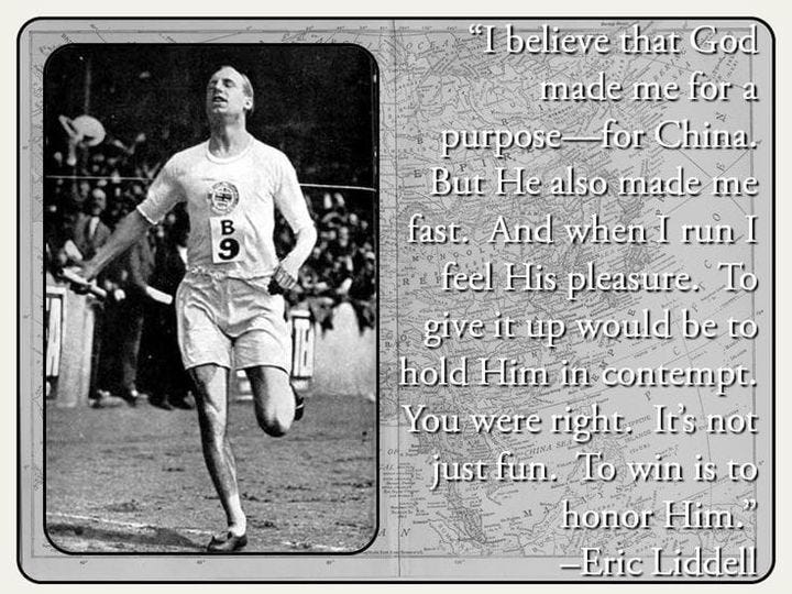 May be an image of 1 person and text that says '9 B "Ibelieve that God made me for a purpose for China. But He also made me fast. And when| run feel His pleasure. To give it up would be to hold Him in contempt. You were right. It's not just fun. To win is to honor Him." -Eric Liddell'