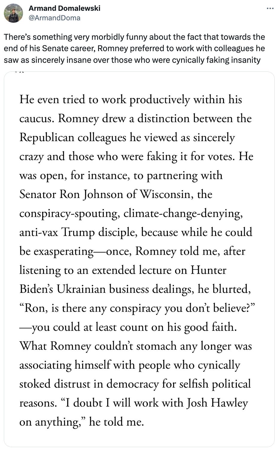  See new posts Conversation Armand Domalewski @ArmandDoma There’s something very morbidly funny about the fact that towards the end of his Senate career, Romney preferred to work with colleagues he saw as sincerely insane over those who were cynically faking insanity