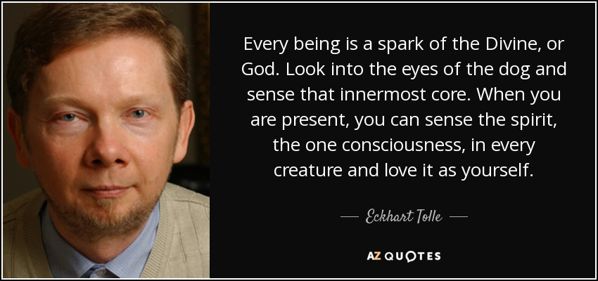 Eckhart Tolle quote: Every being is a spark of the Divine, or God...
