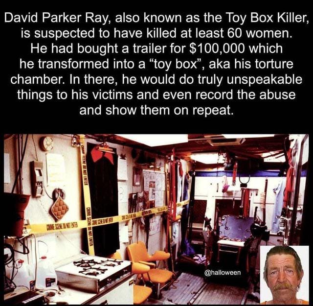 David Parker Ray, also known as the Toy-Box Killer, was an American  kidnapper, torturer, serial rapist and suspected serial killer. Ray used  soundproofing methods on a semi-trailer, which he called his "toy