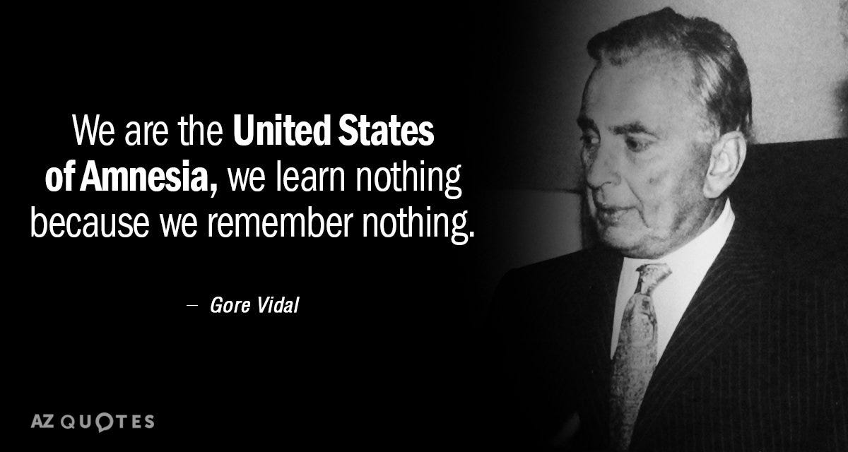 Gore Vidal quote: We are the United States of Amnesia, we learn nothing...